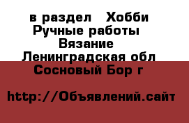  в раздел : Хобби. Ручные работы » Вязание . Ленинградская обл.,Сосновый Бор г.